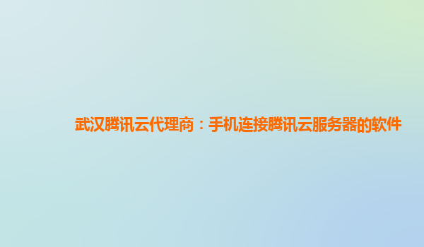 西宁武汉腾讯云代理商：手机连接腾讯云服务器的软件