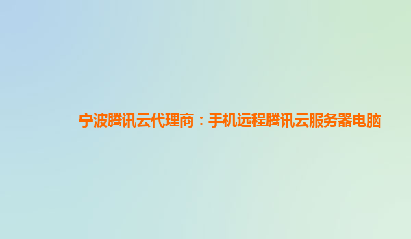 西宁宁波腾讯云代理商：手机远程腾讯云服务器电脑