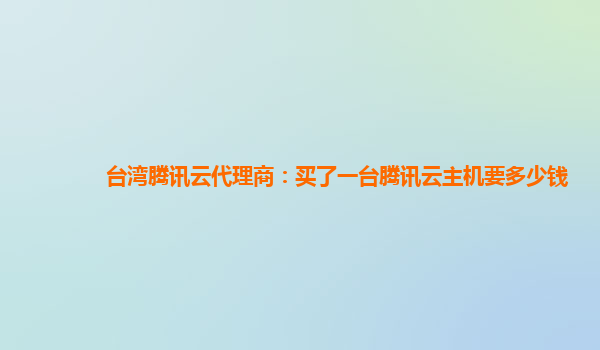 渭南台湾腾讯云代理商：买了一台腾讯云主机要多少钱
