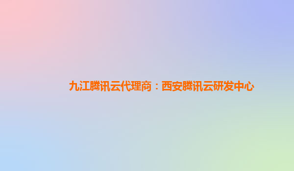 九江腾讯云代理商：西安腾讯云研发中心