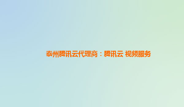 衡阳泰州腾讯云代理商：腾讯云 视频服务