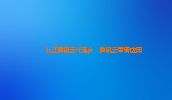 长沙九江腾讯云代理商：腾讯云重置应用