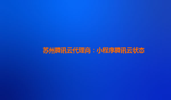 广元苏州腾讯云代理商：小程序腾讯云状态