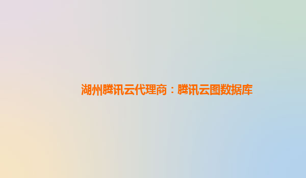 丽江湖州腾讯云代理商：腾讯云图数据库