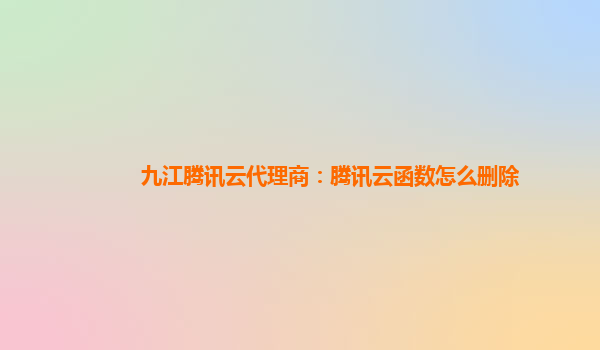 广元九江腾讯云代理商：腾讯云函数怎么删除