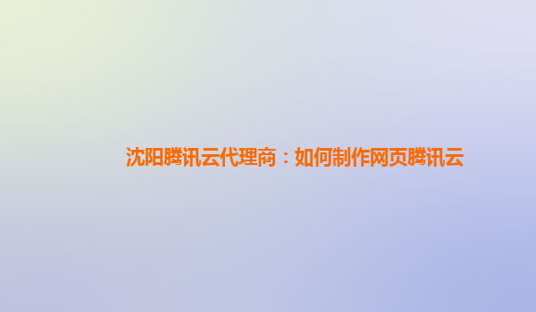 重庆沈阳腾讯云代理商：如何制作网页腾讯云