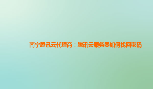 大庆南宁腾讯云代理商：腾讯云服务器如何找回密码