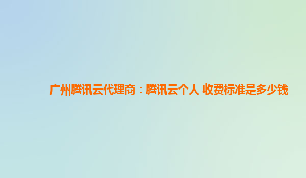杭州广州腾讯云代理商：腾讯云个人 收费标准是多少钱