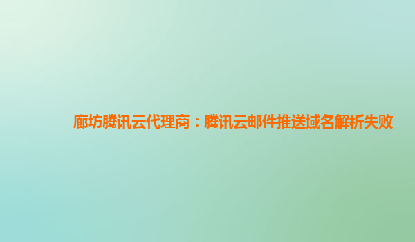 本溪廊坊腾讯云代理商：腾讯云邮件推送域名解析失败