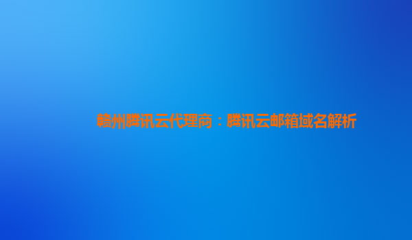 本溪赣州腾讯云代理商：腾讯云邮箱域名解析