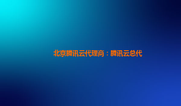 盘锦北京腾讯云代理商：腾讯云总代