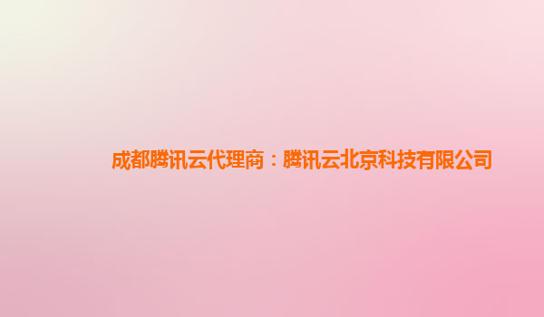 盘锦成都腾讯云代理商：腾讯云北京科技有限公司