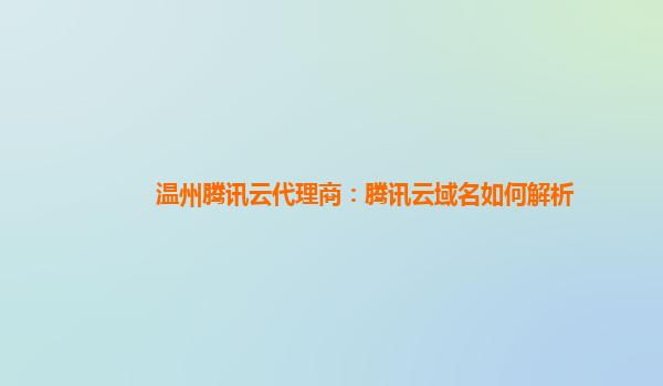 盘锦温州腾讯云代理商：腾讯云域名如何解析