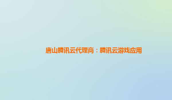 盘锦唐山腾讯云代理商：腾讯云游戏应用