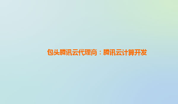 济宁包头腾讯云代理商：腾讯云计算开发