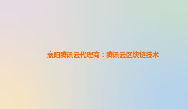 延安襄阳腾讯云代理商：腾讯云区块链技术
