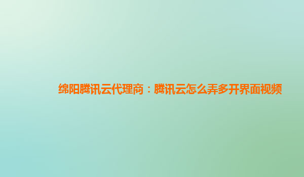 宁波绵阳腾讯云代理商：腾讯云怎么弄多开界面视频