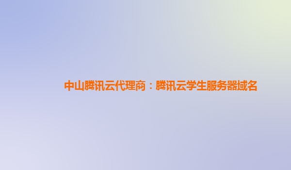 贺州中山腾讯云代理商：腾讯云学生服务器域名