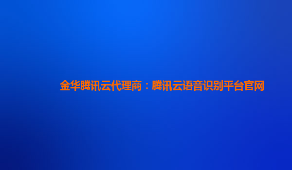 新疆金华腾讯云代理商：腾讯云语音识别平台官网