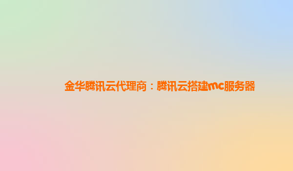 赤峰金华腾讯云代理商：腾讯云搭建mc服务器