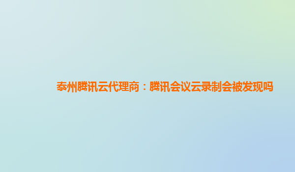 甘州泰州腾讯云代理商：腾讯会议云录制会被发现吗