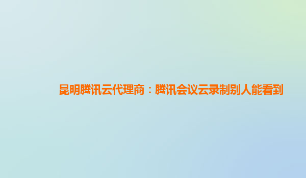 银川昆明腾讯云代理商：腾讯会议云录制别人能看到