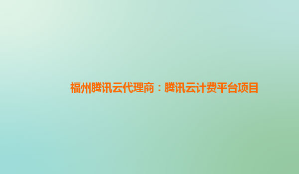 阜新福州腾讯云代理商：腾讯云计费平台项目