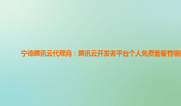 济宁宁德腾讯云代理商：腾讯云开发者平台个人免费套餐有哪些