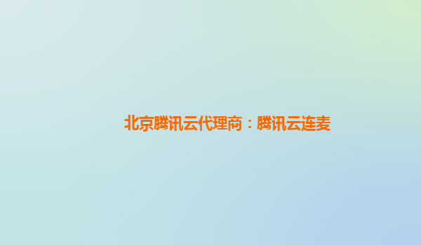 安康北京腾讯云代理商：腾讯云连麦