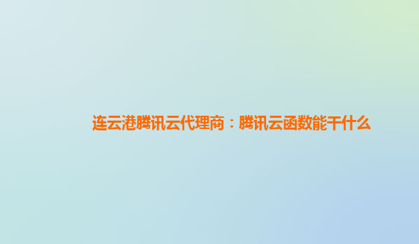 池州连云港腾讯云代理商：腾讯云函数能干什么