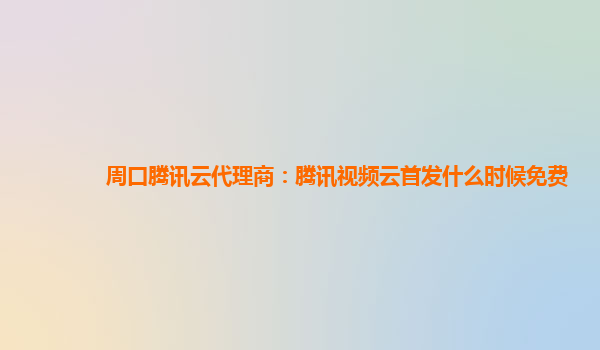 澳门周口腾讯云代理商：腾讯视频云首发什么时候免费