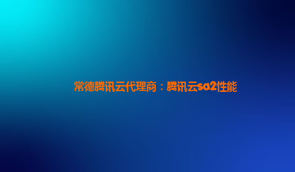 鞍山常德腾讯云代理商：腾讯云sa2性能