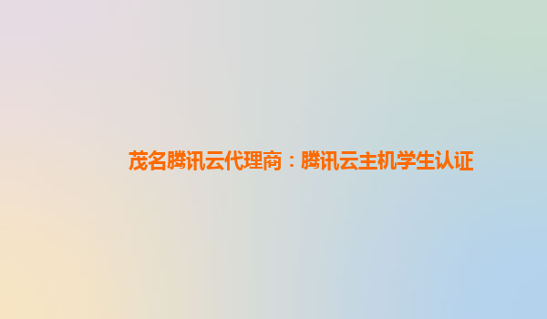 重庆茂名腾讯云代理商：腾讯云主机学生认证