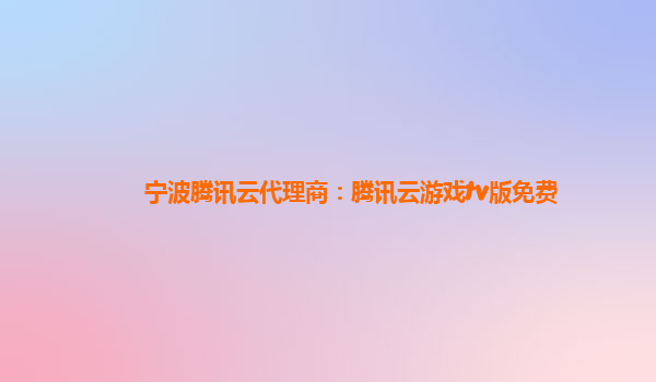 衡阳宁波腾讯云代理商：腾讯云游戏tv版免费