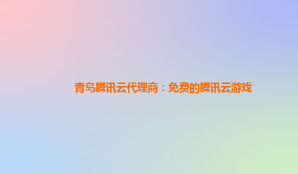 扬州青岛腾讯云代理商：免费的腾讯云游戏
