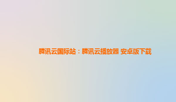 长沙腾讯云国际站：腾讯云播放器 安卓版下载