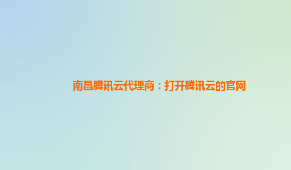 吕梁南昌腾讯云代理商：打开腾讯云的官网