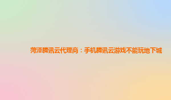 宁夏菏泽腾讯云代理商：手机腾讯云游戏不能玩地下城